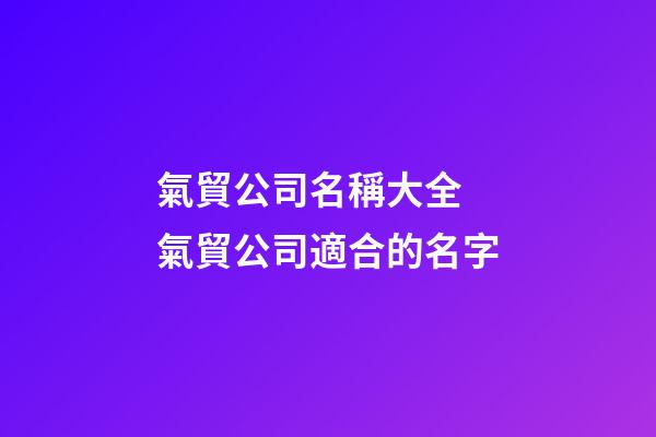 氣貿公司名稱大全 氣貿公司適合的名字